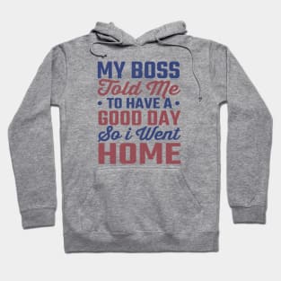 My Boss Told Me To Have A Good Day So I Went Home Hoodie